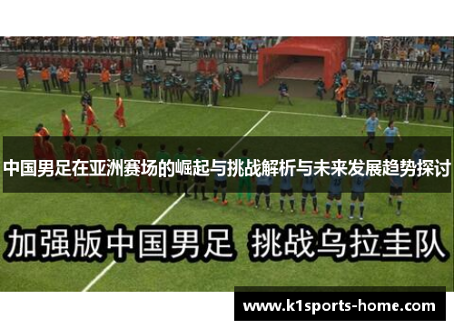 中国男足在亚洲赛场的崛起与挑战解析与未来发展趋势探讨