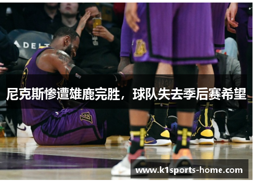 尼克斯惨遭雄鹿完胜，球队失去季后赛希望