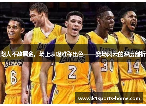 湖人不敌掘金，场上表现难称出色——赛场风云的深度剖析