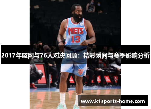 2017年篮网与76人对决回顾:精彩瞬间与赛季影响分析