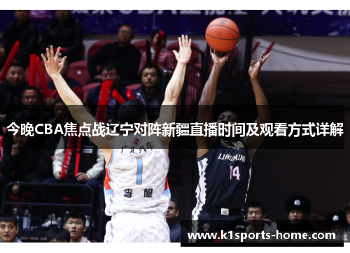 今晚CBA焦点战辽宁对阵新疆直播时间及观看方式详解